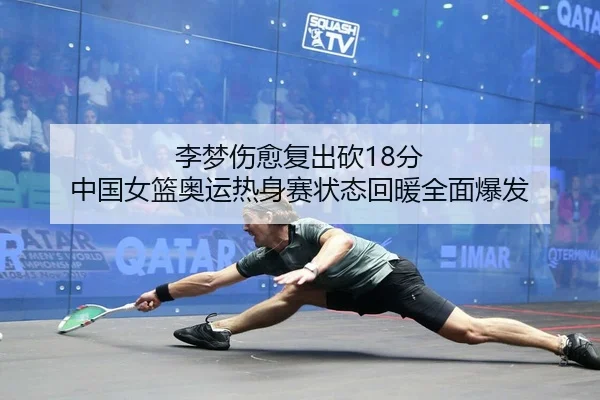李梦伤愈复出砍18分 中国女篮奥运热身赛状态回暖全面爆发